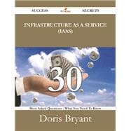 Infrastructure As a Service (Iaas): 30 Most Asked Questions on Infrastructure As a Service (Iaas) - What You Need to Know
