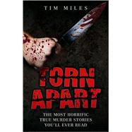 Torn Apart The Most Horrific True Murder Stories You'll Ever Read