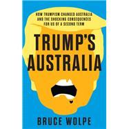 Trump's Australia How Trumpism changed Australia and the shocking consequences for us of a second term