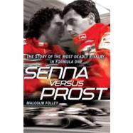 Senna Versus Prost The Story of the Most Deadly Rivalry in Formula One
