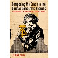 Composing the Canon in the German Democratic Republic Narratives of Nineteenth-Century Music