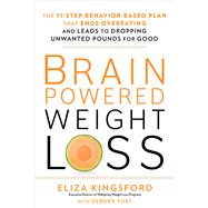 Brain-Powered Weight Loss The 11-Step Behavior-Based Plan That Ends Overeating and Leads to Dropping Unwanted Pounds for Good