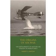 The Origins of Air War Development of Military Air Strategy in World War I