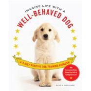Imagine Life with a Well-Behaved Dog : A 3-Step Positive Dog-Training Program