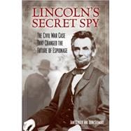 Lincoln's Secret Spy The Civil War Case That Changed the Future of Espionage