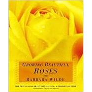 Growing Beautiful Roses Your Guide to Creating an Easy-Care Garden Full of Fragrance and Color