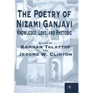 The Poetry of Nizami Ganjavi Knowledge, Love, and Rhetoric