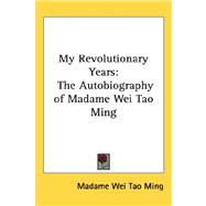 My Revolutionary Years : The Autobiography of Madame Wei Tao Ming