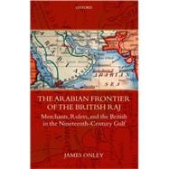 The Arabian Frontier of the British Raj Merchants, Rulers, and the British in the Nineteenth-Century Gulf