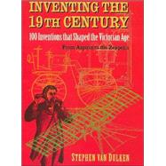 Inventing the 19th Century : 100 Inventions That Shaped the Victorian Age from Aspirin to the Zeppelin