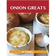 Onion Greats: Delicious Onion Recipes, the Top 100 Onion Recipes