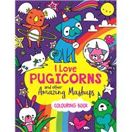I Love Pugicorns And Other Amazing Mashups A Colouring Book