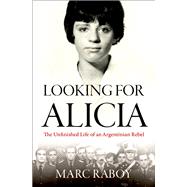 Looking for Alicia The Unfinished Life of an Argentinian Rebel