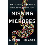 Missing Microbes How the Overuse of Antibiotics Is Fueling Our Modern Plagues