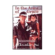In the Arms of Grace : One Saved Child's Journey - A Memoir of Healing