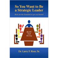 So You Want to Be a Strategic Leader : Here are the Essentials to get you Started