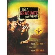 I'm a Graduate Now What? Step Into Your Future-Live Out Your Dreams