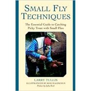 Small Fly Techniques : The Essential Guide to Catching Picky Trout with Small Flies