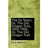 Ox Team; or, the Old Oregon Trail, 1852-1906 : Or, the Old Oregon Trail ...