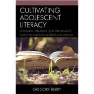 Cultivating Adolescent Literacy Standards, Strategies, and Performance Tasks for Improving Reading and Writing