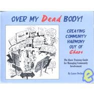 Over My Dead Body!: Creating Community Harmony Out of Chaos : The Basic Training Guide for Managing Community Involvement