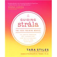 Guiding Strala The Yoga Training Manual to Ignite Freedom, Get Connected, and Build Radiant Health and Happiness