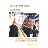 Helping Teen Moms Graduate Strategies for Families, Schools, and Community Organizations