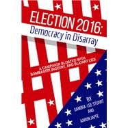 Election 2016: Democracy in Disarray A Campaign Bloated with Bombastry, Bigotry, and Blatant Lies