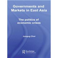 Governments and Markets in East Asia: The Politics of Economic Crises