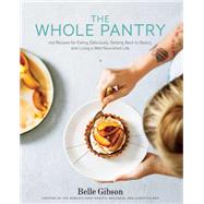 The Whole Pantry 100 Recipes for Eating Deliciously, Getting Back to Basics, and Living a Well-Nourished Life