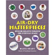 Air-Dry Masterpieces Over 50 Creative Projects for Everyday Spaces