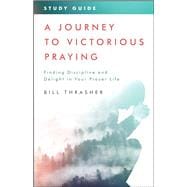 A Journey to Victorious Praying: Study Guide Finding Discipline and Delight in Your Prayer Life