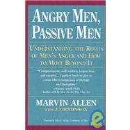 Angry Men, Passive Men Understanding the Roots of Men's Anger and How to Move Beyond It