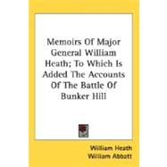 Memoirs Of Major General William Heath: To Which Is Added the Accounts of the Battle of Bunker Hill