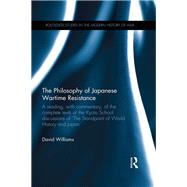 The Philosophy of Japanese Wartime Resistance: A reading, with commentary, of the complete texts of the Kyoto School discussions of 