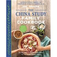 The China Study Family Cookbook 100 Recipes to Bring Your Family to the Plant-Based Table