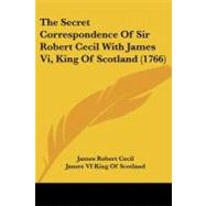 The Secret Correspondence of Sir Robert Cecil With James VI, King of Scotland