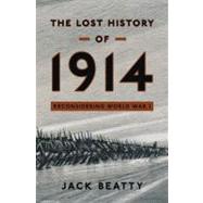 The Lost History of 1914 Reconsidering the Year the Great War Began