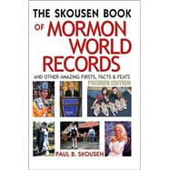 The Skousen Book Of Mormon World Records: And Other Amazing Firsts, Facts, & Feats; Premier Edition