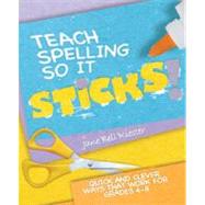 Teach Spelling So It Sticks! : Quick and Clever Ways That Work for Grades 4-8