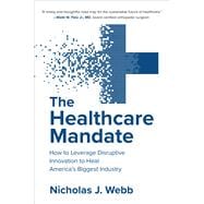 The Healthcare Mandate: How to Leverage Disruptive Innovation to Heal America’s Biggest Industry