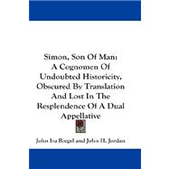 Simon, Son of Man : A Cognomen of Undoubted Historicity, Obscured by Translation and Lost in the Resplendence of A Dual Appellative