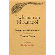 I Whanau au ki Kaiapoi The Story of Natanahira Waruwarutu, as recorded by Thomas Green