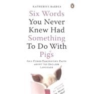 Six Words You Never Knew Had Something to Do with Pigs : And Other Fascinating Facts about the English Language