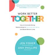 Work Better Together:  How to Cultivate Strong Relationships to Maximize Well-Being and Boost Bottom Lines
