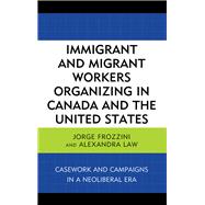 Immigrant and Migrant Workers Organizing in Canada and the United States Casework and Campaigns in a Neoliberal Era