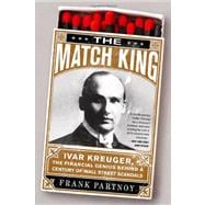 The Match King Ivar Kreuger, The Financial Genius Behind a Century of Wall Street Scandals
