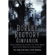 The Borley Rectory Companion The Complete Guide to 'The Most Haunted House in England'