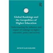 Global Rankings and the Geopolitics of Higher Education: Understanding the influence and impact of rankings on higher education, policy and society