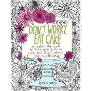 Don't Worry, Eat Cake A Coloring Book to Help You Feel a Little Bit Better about Everything